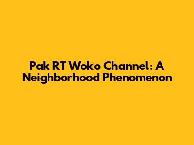Pak RT Woko Channel: A Neighborhood Phenomenon