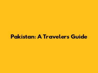 Pakistan: A Traveler's Guide
