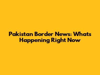Pakistan Border News: What's Happening Right Now