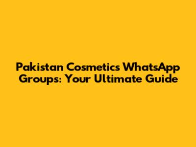 Pakistan Cosmetics WhatsApp Groups: Your Ultimate Guide