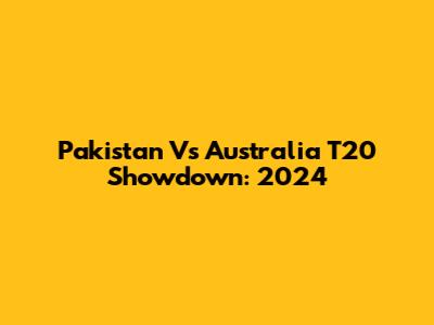 Pakistan Vs Australia T20 Showdown: 2024