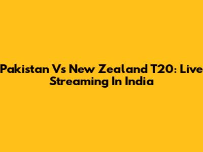 Pakistan Vs New Zealand T20: Live Streaming In India