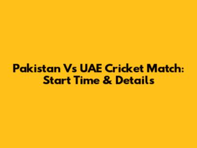 Pakistan Vs UAE Cricket Match: Start Time & Details