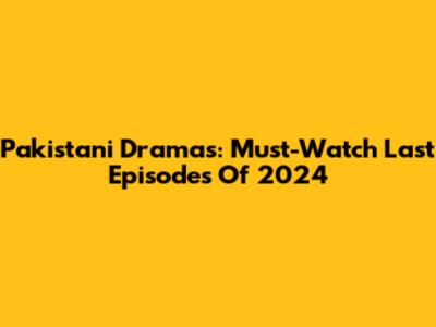 Pakistani Dramas: Must-Watch Last Episodes Of 2024