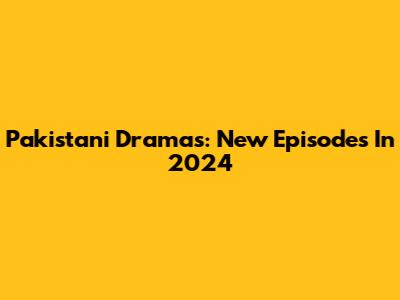Pakistani Dramas: New Episodes In 2024