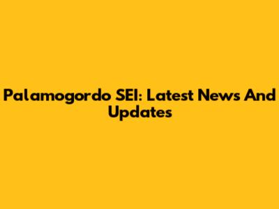 Palamogordo SEI: Latest News And Updates