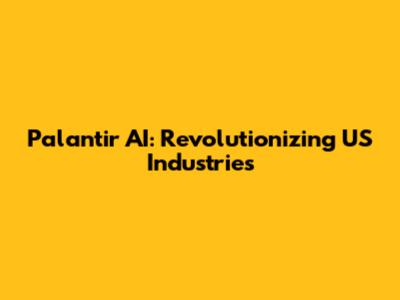 Palantir AI: Revolutionizing US Industries