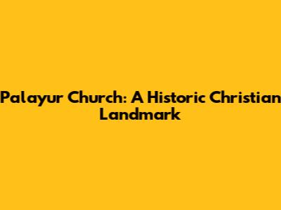 Palayur Church: A Historic Christian Landmark