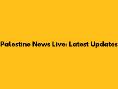 Palestine News Live: Latest Updates