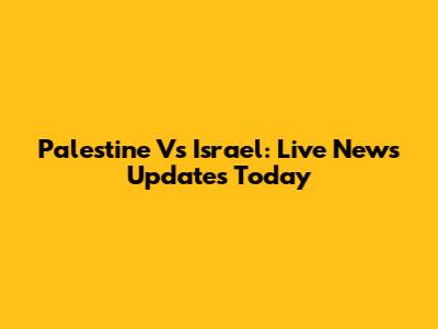 Palestine Vs Israel: Live News Updates Today