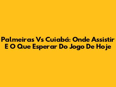 Palmeiras Vs Cuiabá: Onde Assistir E O Que Esperar Do Jogo De Hoje