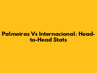 Palmeiras Vs Internacional: Head-to-Head Stats