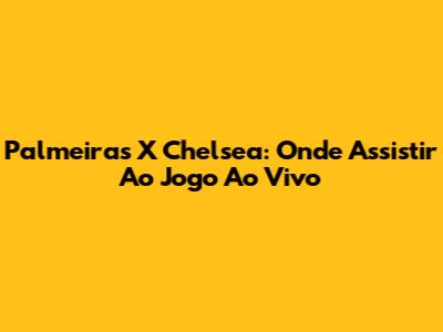 Palmeiras X Chelsea: Onde Assistir Ao Jogo Ao Vivo