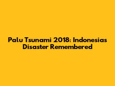 Palu Tsunami 2018: Indonesia's Disaster Remembered