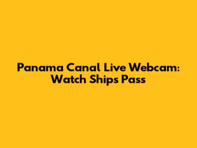 Panama Canal Live Webcam: Watch Ships Pass