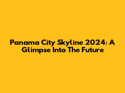 Panama City Skyline 2024: A Glimpse Into The Future