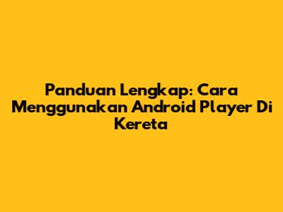 Panduan Lengkap: Cara Menggunakan Android Player Di Kereta