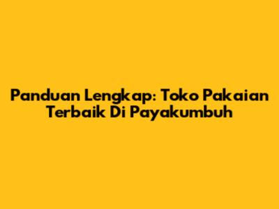 Panduan Lengkap: Toko Pakaian Terbaik Di Payakumbuh