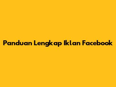 Panduan Lengkap Iklan Facebook