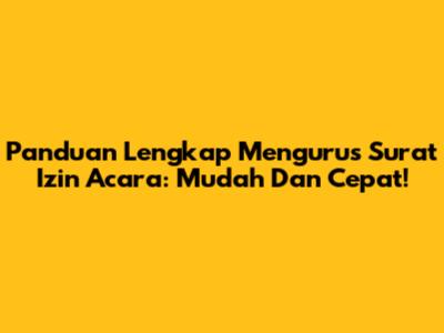 Panduan Lengkap Mengurus Surat Izin Acara: Mudah Dan Cepat!