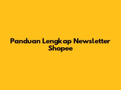 Panduan Lengkap Newsletter Shopee