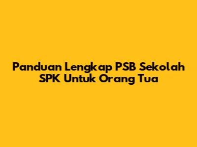 Panduan Lengkap PSB Sekolah SPK Untuk Orang Tua