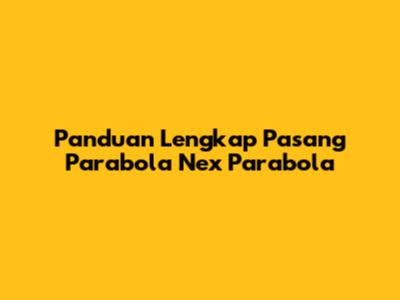 Panduan Lengkap Pasang Parabola Nex Parabola