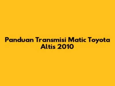 Panduan Transmisi Matic Toyota Altis 2010