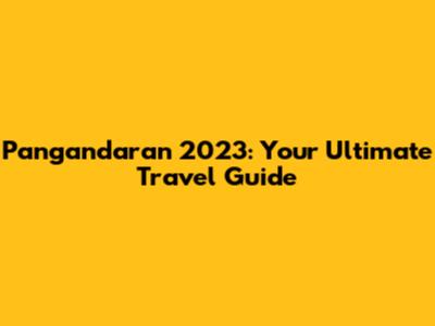 Pangandaran 2023: Your Ultimate Travel Guide