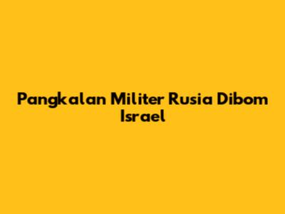 Pangkalan Militer Rusia Dibom Israel