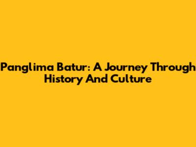 Panglima Batur: A Journey Through History And Culture