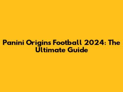 Panini Origins Football 2024: The Ultimate Guide
