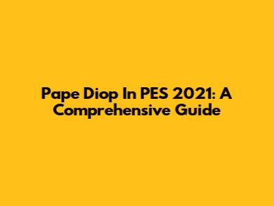 Pape Diop In PES 2021: A Comprehensive Guide