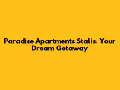 Paradise Apartments Stalis: Your Dream Getaway