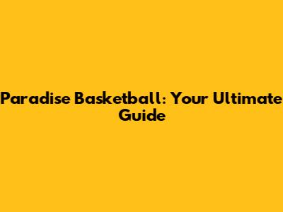 Paradise Basketball: Your Ultimate Guide