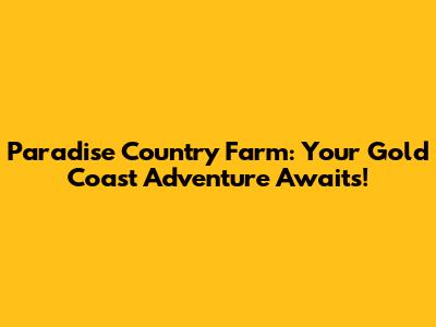 Paradise Country Farm: Your Gold Coast Adventure Awaits!
