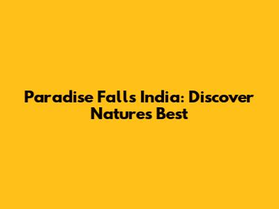 Paradise Falls India: Discover Nature's Best