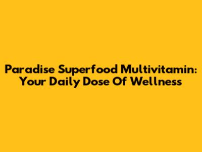 Paradise Superfood Multivitamin: Your Daily Dose Of Wellness