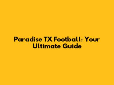Paradise TX Football: Your Ultimate Guide