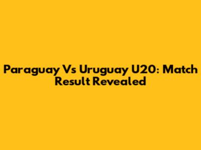 Paraguay Vs Uruguay U20: Match Result Revealed