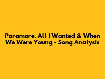 Paramore: All I Wanted & When We Were Young - Song Analysis