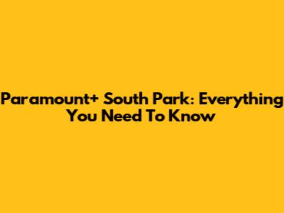 Paramount+ South Park: Everything You Need To Know