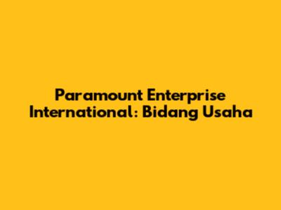 Paramount Enterprise International: Bidang Usaha