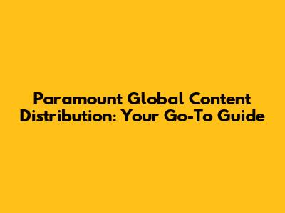 Paramount Global Content Distribution: Your Go-To Guide