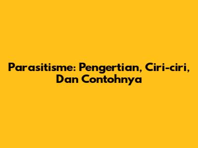 Parasitisme: Pengertian, Ciri-ciri, Dan Contohnya