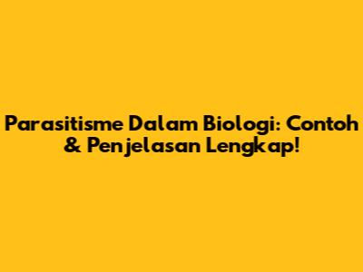 Parasitisme Dalam Biologi: Contoh & Penjelasan Lengkap!