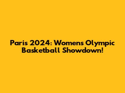 Paris 2024: Women's Olympic Basketball Showdown!