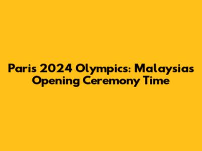 Paris 2024 Olympics: Malaysia's Opening Ceremony Time