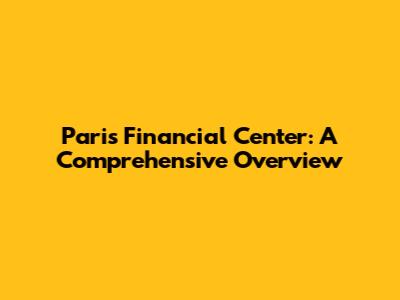 Paris Financial Center: A Comprehensive Overview