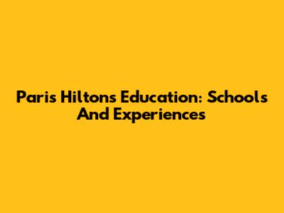 Paris Hilton's Education: Schools And Experiences